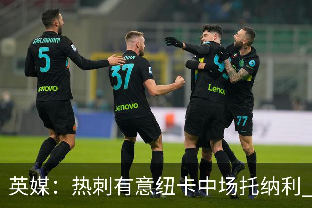 英媒：热刺有意纽卡中场托纳利 除巨额转会费外不会出售